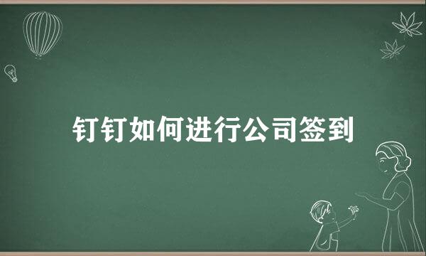 钉钉如何进行公司签到