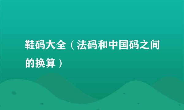 鞋码大全（法码和中国码之间的换算）