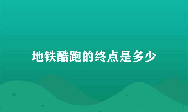 地铁酷跑的终点是多少