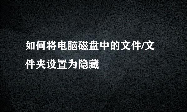 如何将电脑磁盘中的文件/文件夹设置为隐藏