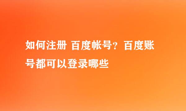 如何注册 百度帐号？百度账号都可以登录哪些