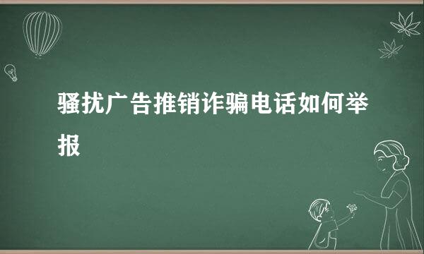 骚扰广告推销诈骗电话如何举报