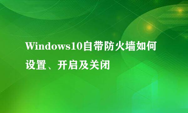 Windows10自带防火墙如何设置、开启及关闭