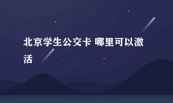北京学生公交卡 哪里可以激活