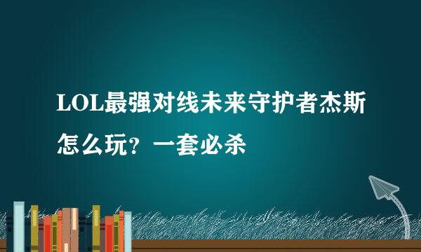 LOL最强对线未来守护者杰斯怎么玩？一套必杀