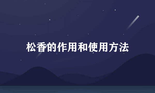 松香的作用和使用方法
