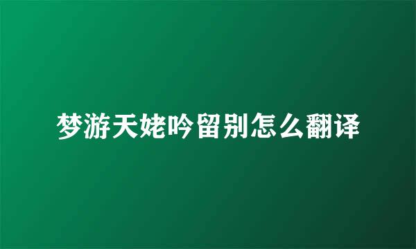 梦游天姥吟留别怎么翻译