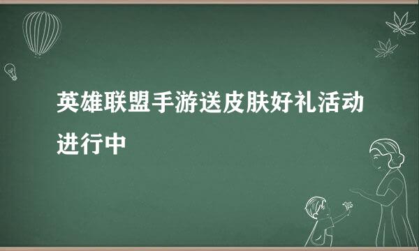 英雄联盟手游送皮肤好礼活动进行中