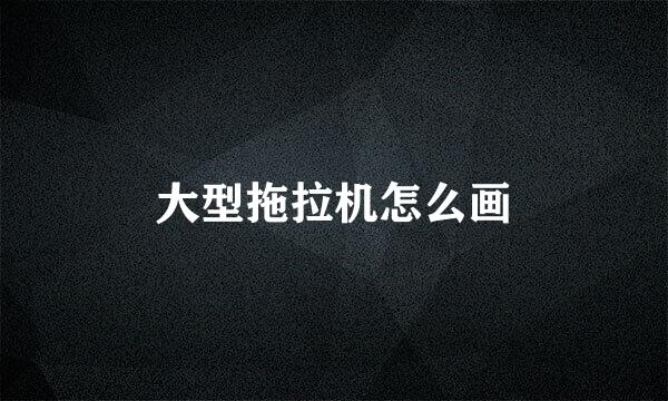大型拖拉机怎么画