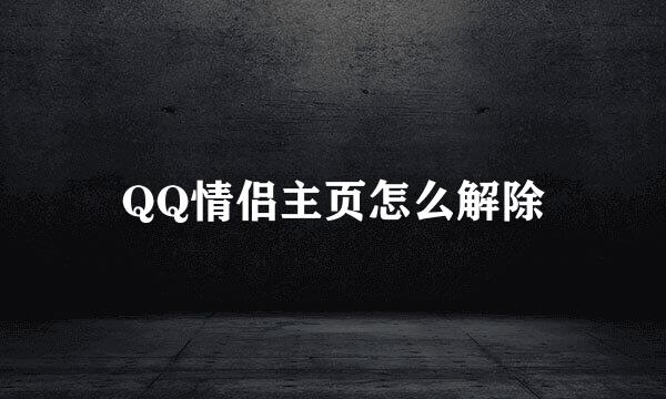 QQ情侣主页怎么解除