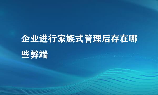 企业进行家族式管理后存在哪些弊端