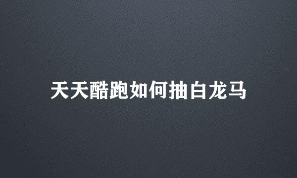 天天酷跑如何抽白龙马