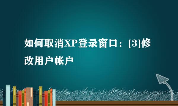 如何取消XP登录窗口：[3]修改用户帐户