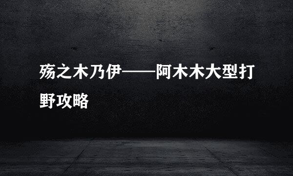 殇之木乃伊——阿木木大型打野攻略
