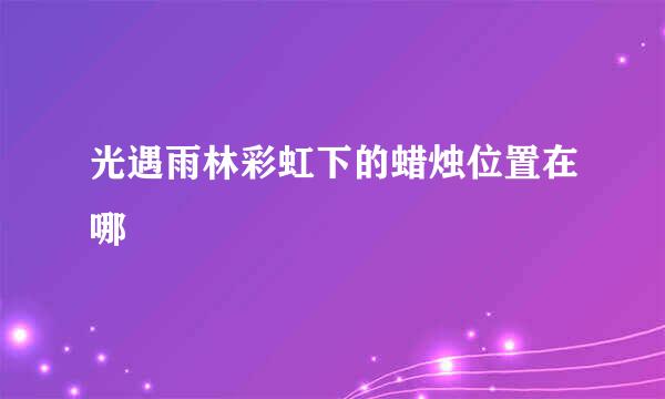 光遇雨林彩虹下的蜡烛位置在哪
