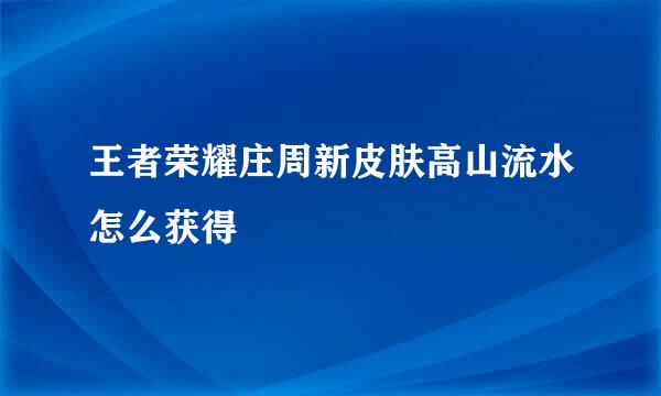 王者荣耀庄周新皮肤高山流水怎么获得
