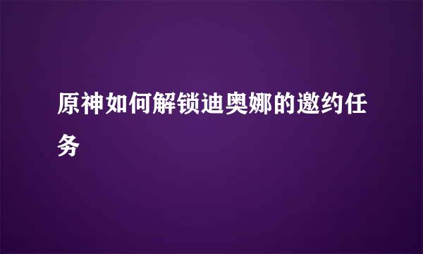 原神如何解锁迪奥娜的邀约任务
