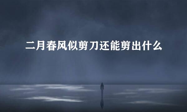 二月春风似剪刀还能剪出什么