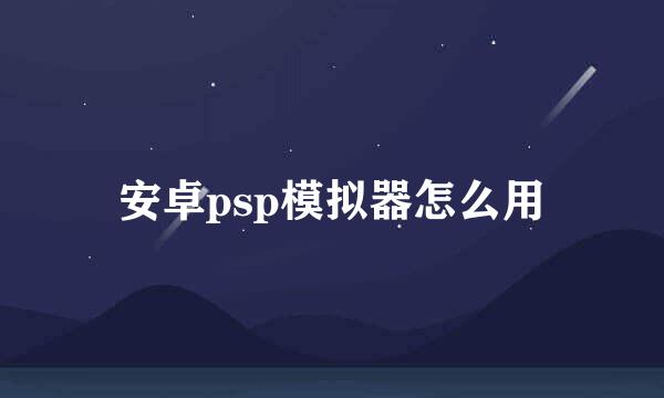 安卓psp模拟器怎么用