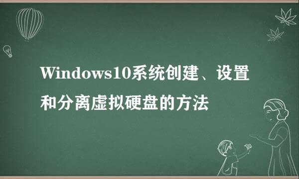 Windows10系统创建、设置和分离虚拟硬盘的方法