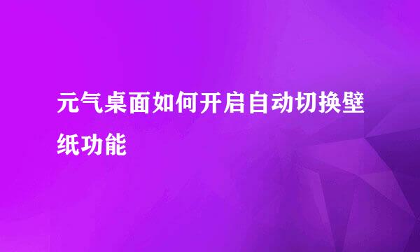 元气桌面如何开启自动切换壁纸功能