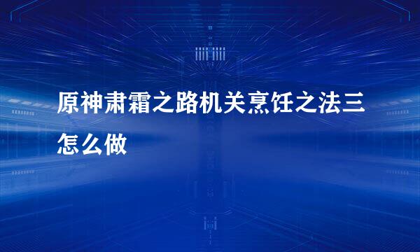 原神肃霜之路机关烹饪之法三怎么做