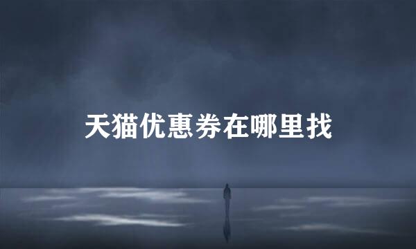 天猫优惠券在哪里找