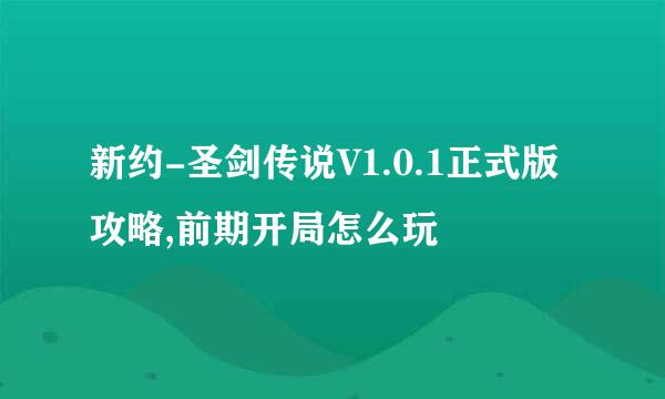 新约-圣剑传说V1.0.1正式版攻略,前期开局怎么玩