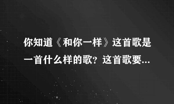 你知道《和你一样》这首歌是一首什么样的歌？这首歌要表达的意思是什么