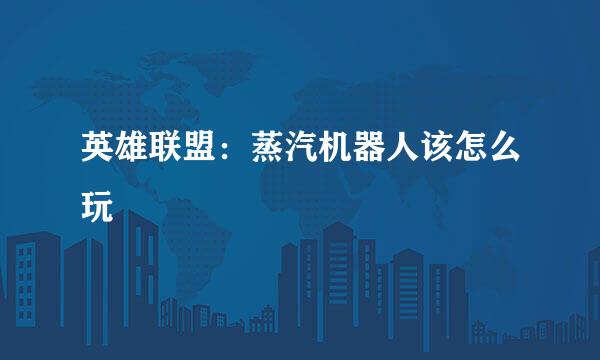 英雄联盟：蒸汽机器人该怎么玩