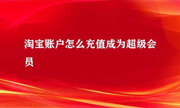 淘宝账户怎么充值成为超级会员