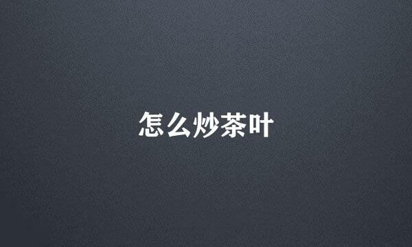 怎么炒茶叶