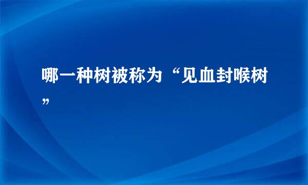 哪一种树被称为“见血封喉树”