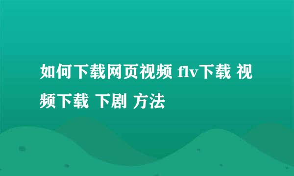 如何下载网页视频 flv下载 视频下载 下剧 方法