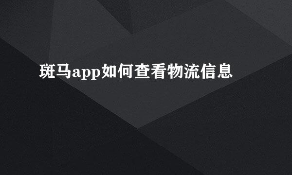 斑马app如何查看物流信息