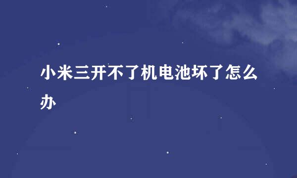 小米三开不了机电池坏了怎么办