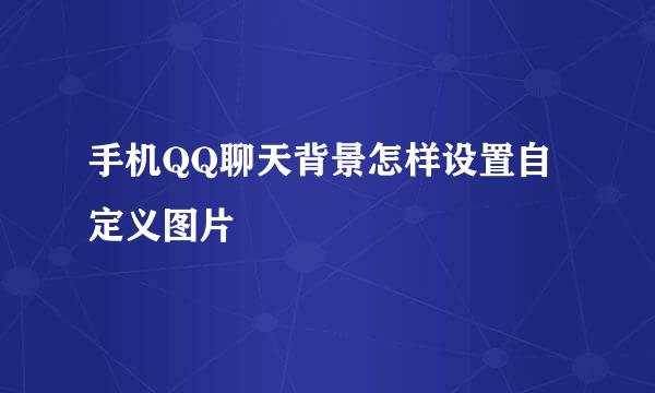 手机QQ聊天背景怎样设置自定义图片