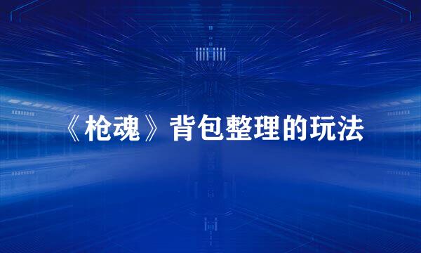 《枪魂》背包整理的玩法