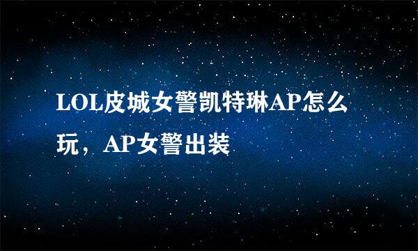 LOL皮城女警凯特琳AP怎么玩，AP女警出装