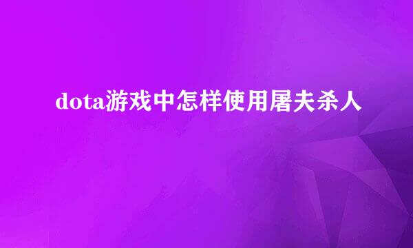 dota游戏中怎样使用屠夫杀人