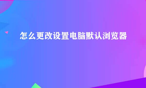 怎么更改设置电脑默认浏览器