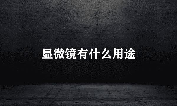 显微镜有什么用途