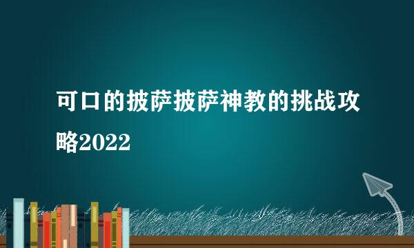 可口的披萨披萨神教的挑战攻略2022