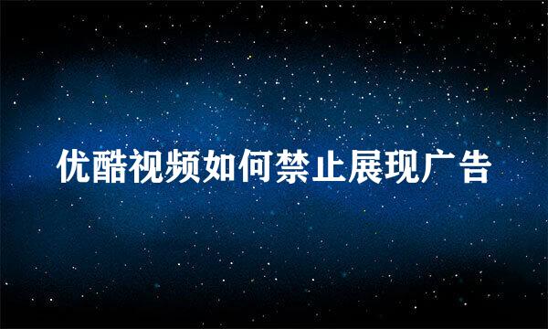 优酷视频如何禁止展现广告
