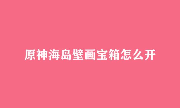 原神海岛壁画宝箱怎么开
