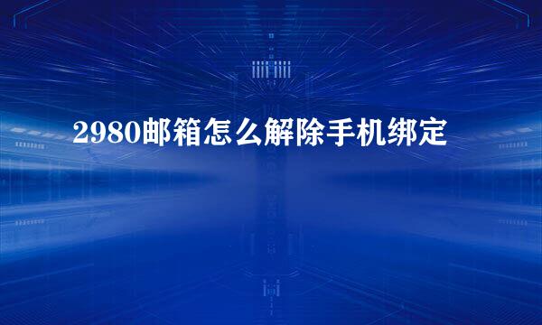 2980邮箱怎么解除手机绑定