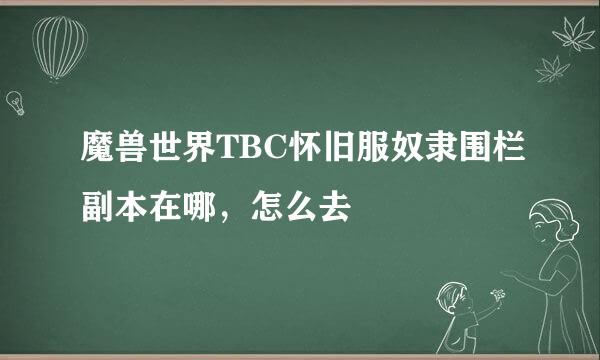 魔兽世界TBC怀旧服奴隶围栏副本在哪，怎么去