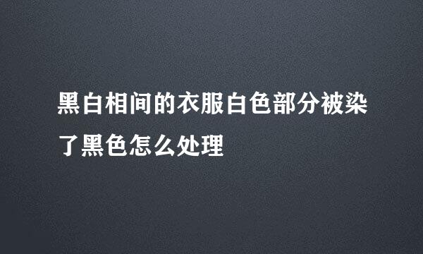 黑白相间的衣服白色部分被染了黑色怎么处理