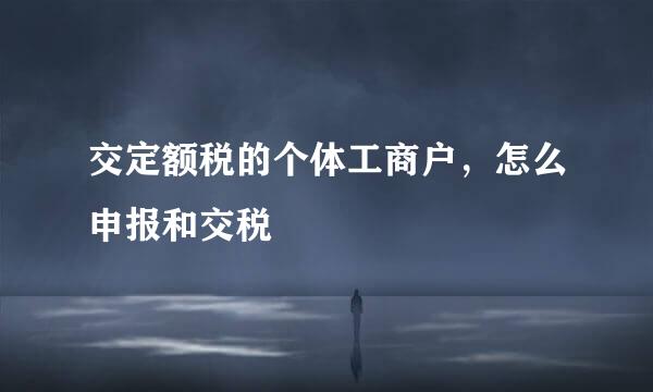 交定额税的个体工商户，怎么申报和交税