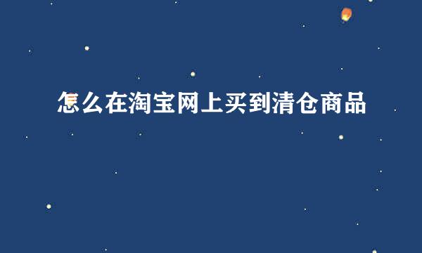 怎么在淘宝网上买到清仓商品